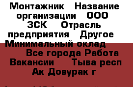 Монтажник › Название организации ­ ООО "ЗСК" › Отрасль предприятия ­ Другое › Минимальный оклад ­ 80 000 - Все города Работа » Вакансии   . Тыва респ.,Ак-Довурак г.